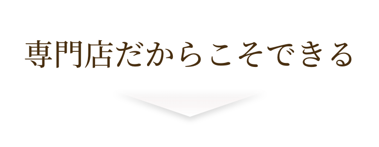 専門店だからこそできる